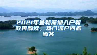 2021年最新深圳入户新政再解读，热门深户问题解答