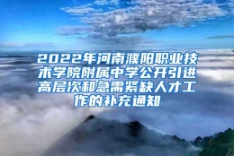 2022年河南濮阳职业技术学院附属中学公开引进高层次和急需紧缺人才工作的补充通知