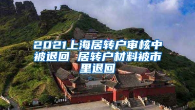 2021上海居转户审核中被退回 居转户材料被市里退回