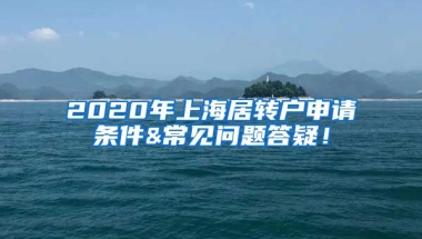 2020年上海居转户申请条件&常见问题答疑！