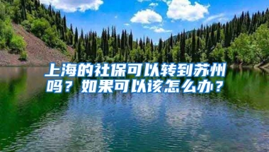 上海的社保可以转到苏州吗？如果可以该怎么办？