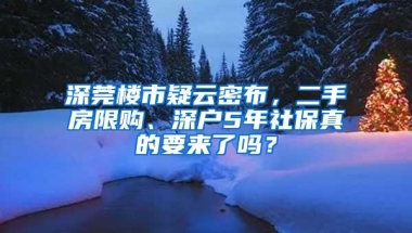 深莞楼市疑云密布，二手房限购、深户5年社保真的要来了吗？