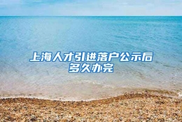 上海人才引进落户公示后多久办完