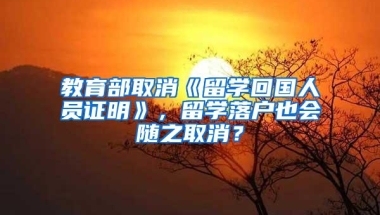 教育部取消《留学回国人员证明》，留学落户也会随之取消？