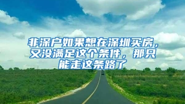 非深户如果想在深圳买房，又没满足这个条件，那只能走这条路了