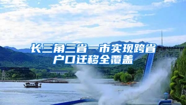 长三角三省一市实现跨省户口迁移全覆盖