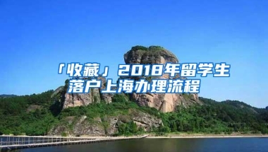 「收藏」2018年留学生落户上海办理流程