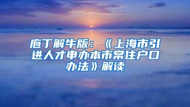 庖丁解牛版：《上海市引进人才申办本市常住户口办法》解读