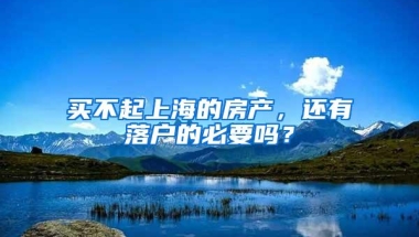 买不起上海的房产，还有落户的必要吗？