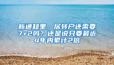 新通知里，居转户还需要7+2吗？还是说只要最近4年内累计2倍