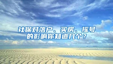 社保对落户、买房、摇号的影响你知道几个？