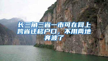 长三角三省一市可在网上跨省迁移户口，不用两地奔波了