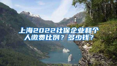 上海2022社保企业和个人缴费比例？多少钱？