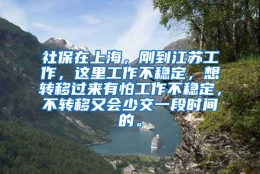 社保在上海，刚到江苏工作，这里工作不稳定，想转移过来有怕工作不稳定，不转移又会少交一段时间的。