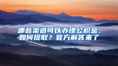 哪些渠道可以办理公积金、如何提取？官方解答来了