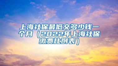 上海社保最低交多少钱一个月（2022年上海社保缴费比例表）