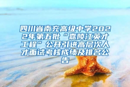 四川省南充高级中学2022年第五批“嘉陵江英才工程”公开引进高层次人才面试考核成绩及排名公告