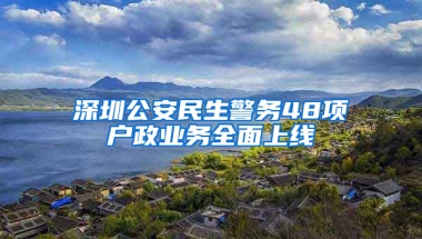 深圳公安民生警务48项户政业务全面上线