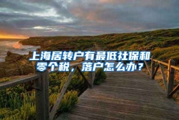 上海居转户有最低社保和零个税，落户怎么办？