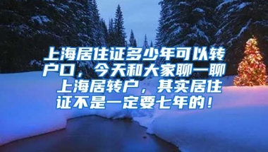 上海居住证多少年可以转户口，今天和大家聊一聊 上海居转户，其实居住证不是一定要七年的！