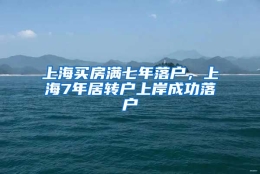 上海买房满七年落户，上海7年居转户上岸成功落户