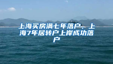 上海买房满七年落户，上海7年居转户上岸成功落户