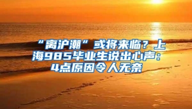 “离沪潮”或将来临？上海985毕业生说出心声：4点原因令人无奈