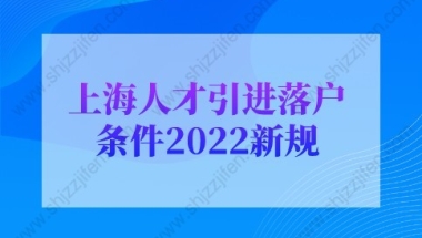 上海人才引进落户条件2022新规，上海户口落户政策(超详细)