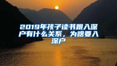 2019年孩子读书跟入深户有什么关系，为啥要入深户