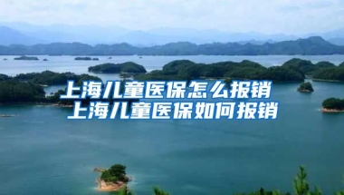 上海儿童医保怎么报销 上海儿童医保如何报销