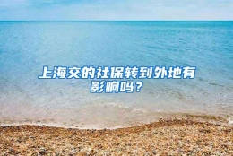 上海交的社保转到外地有影响吗？