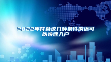 2022年符合这几种条件的还可以快速入户