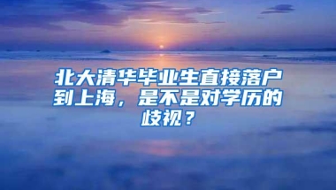 北大清华毕业生直接落户到上海，是不是对学历的歧视？