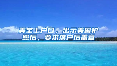 美宝上户口，出示美国护照后，要求落户后盖章