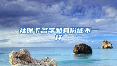 社保卡名字和身份证不一样