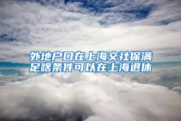 外地户口在上海交社保满足啥条件可以在上海退休