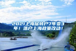 2021上海居转户7年变3年！落户上海政策改动！