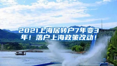 2021上海居转户7年变3年！落户上海政策改动！