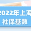 事关落户：11396！2022年上海社保基数已公布！