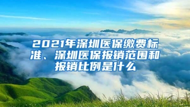 2021年深圳医保缴费标准、深圳医保报销范围和报销比例是什么