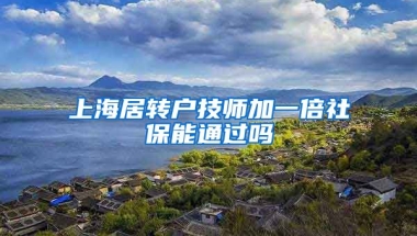 上海居转户技师加一倍社保能通过吗