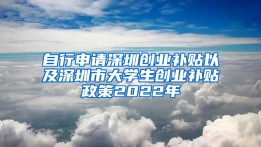 自行申请深圳创业补贴以及深圳市大学生创业补贴政策2022年