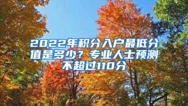 2022年积分入户最低分值是多少？专业人士预测不超过110分