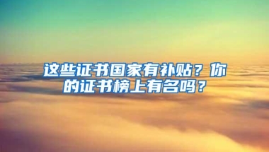 这些证书国家有补贴？你的证书榜上有名吗？