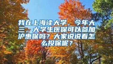 我在上海读大学，今年大三，大学生医保可以参加沪惠保吗？大家说说看怎么投保呢？