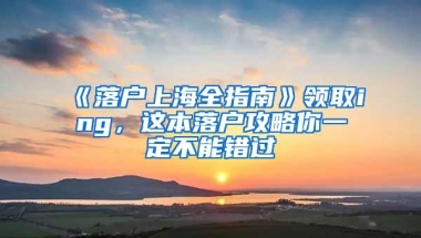 《落户上海全指南》领取ing，这本落户攻略你一定不能错过