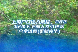 上海户口迁入流程，2021记录下上海人才引进落户全流程(更新完毕)