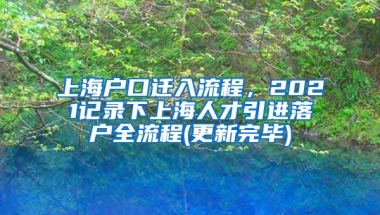 上海户口迁入流程，2021记录下上海人才引进落户全流程(更新完毕)