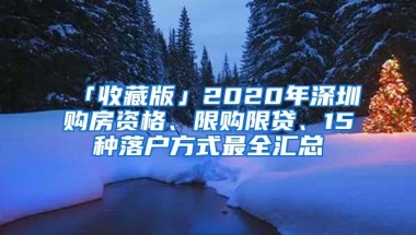 「收藏版」2020年深圳购房资格、限购限贷、15种落户方式最全汇总