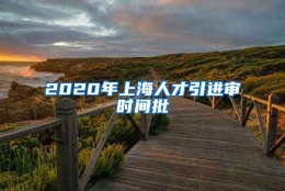 2020年上海人才引进审时间批